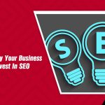 7 Reasons Why Your Business Should Invest In SEO Today